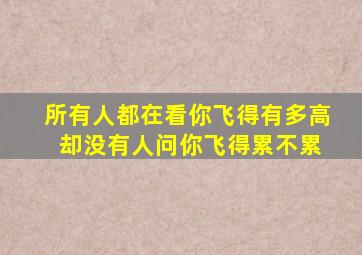 所有人都在看你飞得有多高 却没有人问你飞得累不累